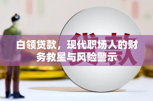 修水白领贷款，现代职场人的财务救星与风险警示