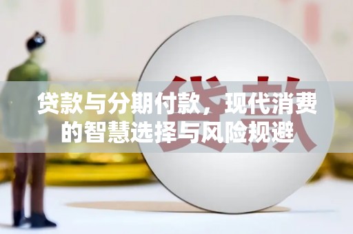 修水贷款与分期付款，现代消费的智慧选择与风险规避