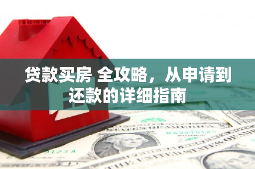 修水贷款买房 全攻略，从申请到还款的详细指南
