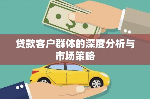 修水贷款客户群体的深度分析与市场策略