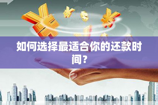修水如何选择最适合你的还款时间？