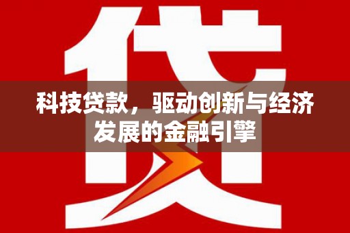 修水科技贷款，驱动创新与经济发展的金融引擎
