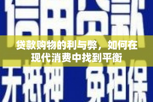 修水贷款购物的利与弊，如何在现代消费中找到平衡
