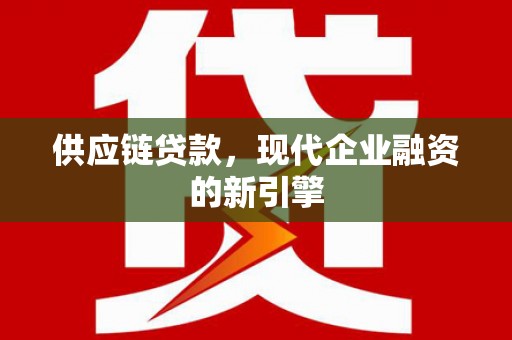 修水供应链贷款，现代企业融资的新引擎
