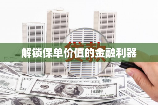 修水解锁保单价值的金融利器