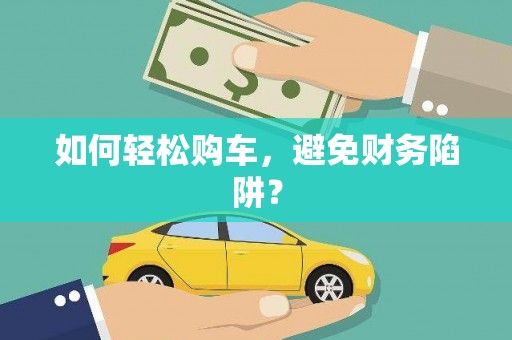 修水如何轻松购车，避免财务陷阱？