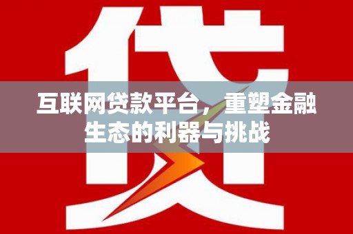 修水互联网贷款平台，重塑金融生态的利器与挑战