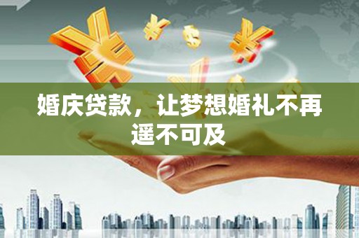 修水婚庆贷款，让梦想婚礼不再遥不可及