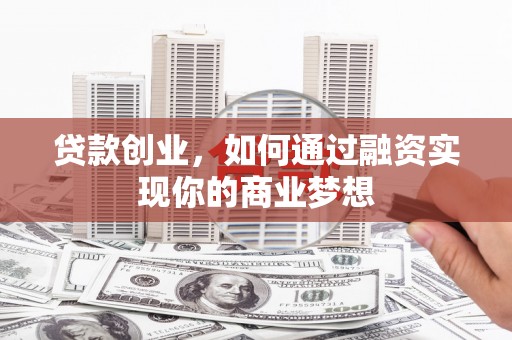 修水贷款创业，如何通过融资实现你的商业梦想