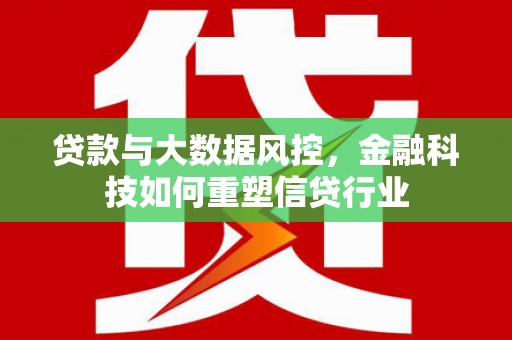 修水贷款与大数据风控，金融科技如何重塑信贷行业