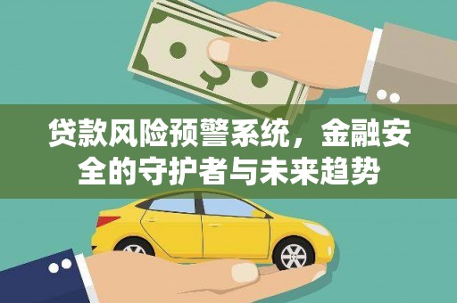 修水贷款风险预警系统，金融安全的守护者与未来趋势