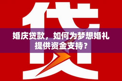 修水婚庆贷款，如何为梦想婚礼提供资金支持？