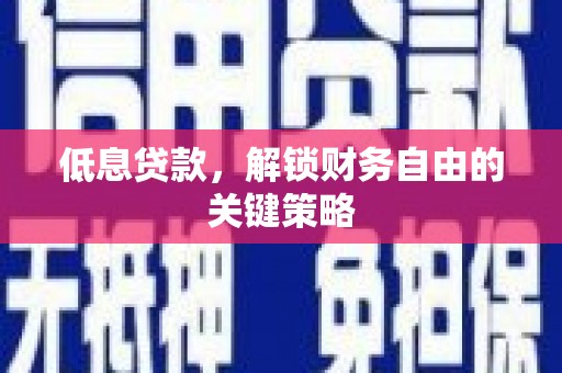 修水低息贷款，解锁财务自由的关键策略