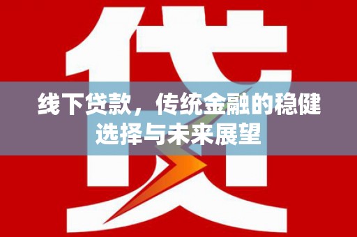 修水线下贷款，传统金融的稳健选择与未来展望