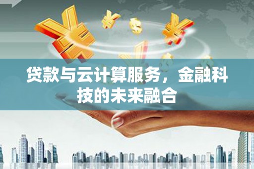 修水贷款与云计算服务，金融科技的未来融合