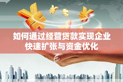 修水如何通过经营贷款实现企业快速扩张与资金优化