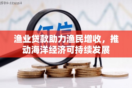 修水渔业贷款助力渔民增收，推动海洋经济可持续发展