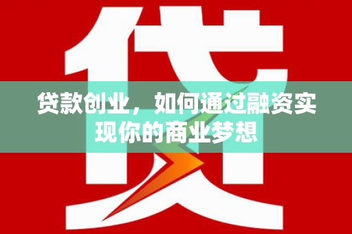 修水贷款创业，如何通过融资实现你的商业梦想