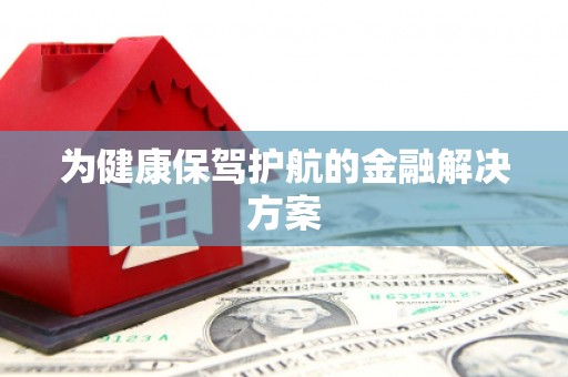 修水为健康保驾护航的金融解决方案