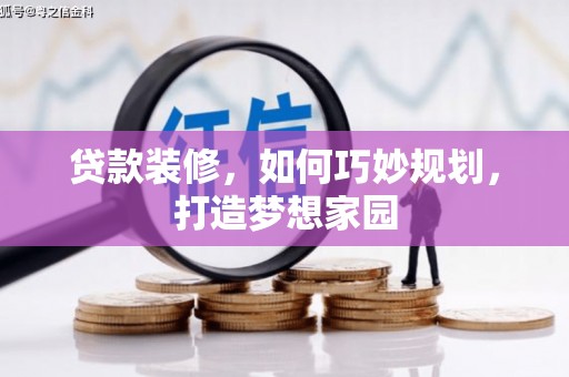 修水贷款装修，如何巧妙规划，打造梦想家园