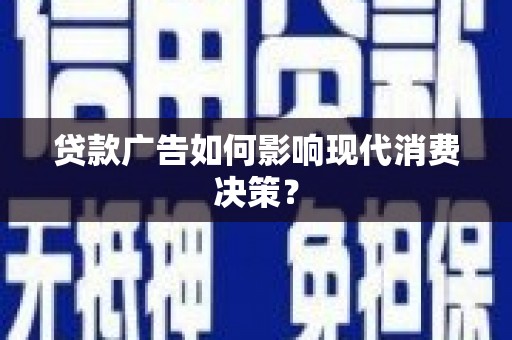 修水贷款广告如何影响现代消费决策？