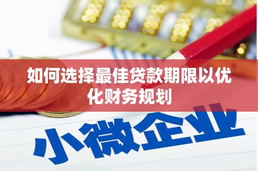 修水如何选择最佳贷款期限以优化财务规划