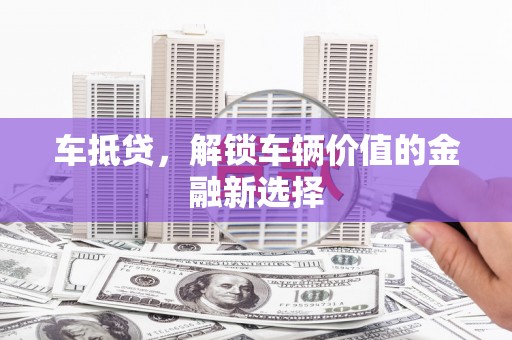 修水车抵贷，解锁车辆价值的金融新选择