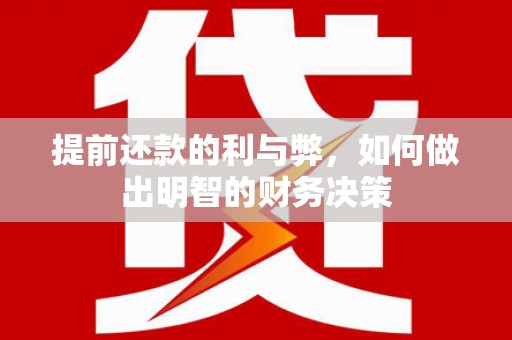 修水提前还款的利与弊，如何做出明智的财务决策