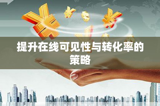 修水提升在线可见性与转化率的策略