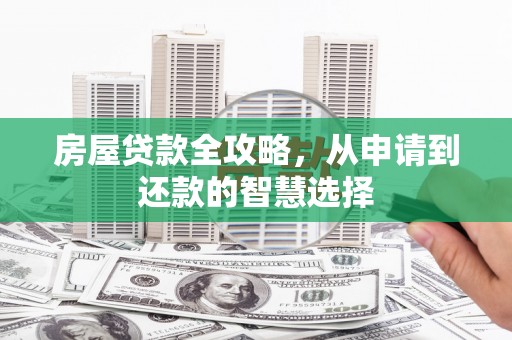 修水房屋贷款全攻略，从申请到还款的智慧选择