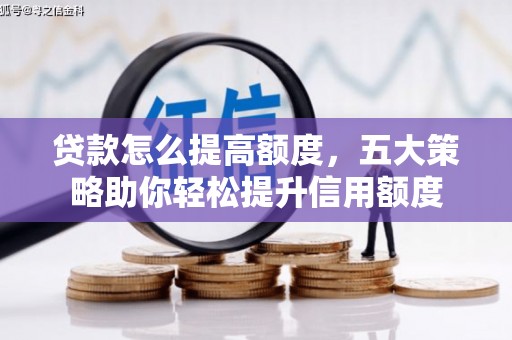 修水贷款怎么提高额度，五大策略助你轻松提升信用额度
