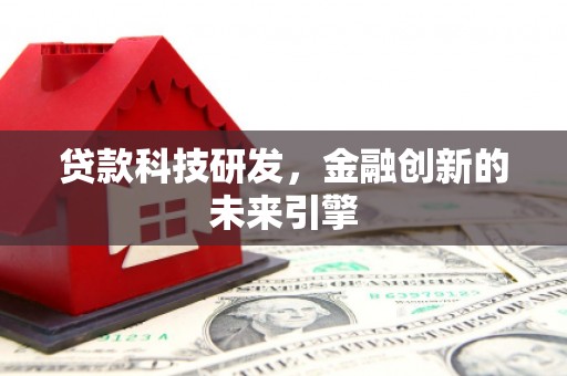修水贷款科技研发，金融创新的未来引擎