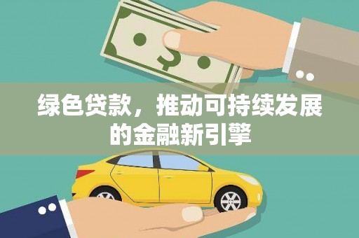 修水绿色贷款，推动可持续发展的金融新引擎