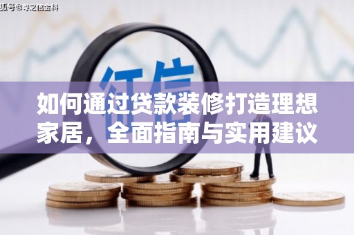 修水如何通过贷款装修打造理想家居,全面指南与实用建议 修水如何通过贷款装修打造理想家居,全面指南与实用建议