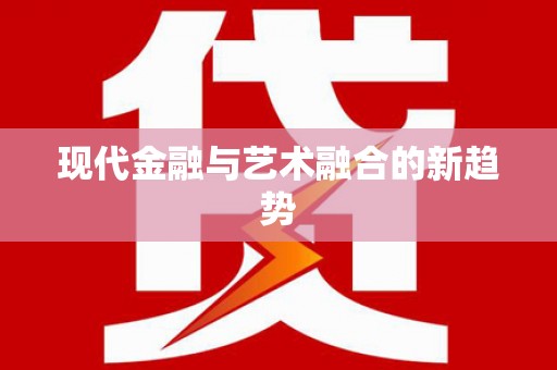 修水现代金融与艺术融合的新趋势