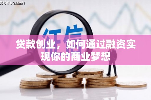 修水贷款创业，如何通过融资实现你的商业梦想