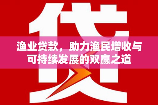 修水渔业贷款，助力渔民增收与可持续发展的双赢之道