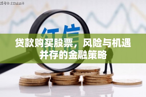 修水贷款购买股票，风险与机遇并存的金融策略