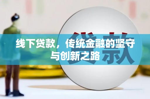 修水线下贷款，传统金融的坚守与创新之路