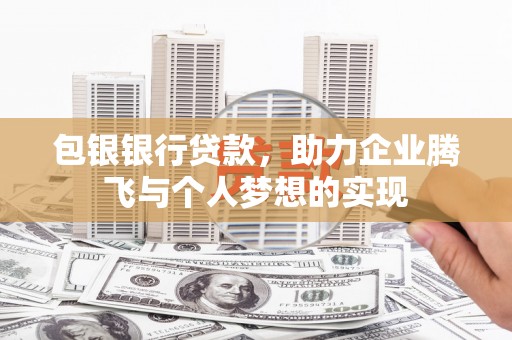修水包银银行贷款，助力企业腾飞与个人梦想的实现