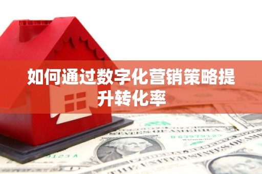 修水如何通过数字化营销策略提升转化率