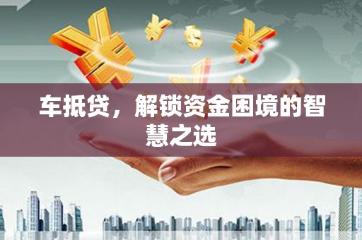修水车抵贷，解锁资金困境的智慧之选