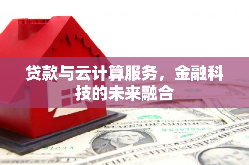 修水贷款与云计算服务，金融科技的未来融合