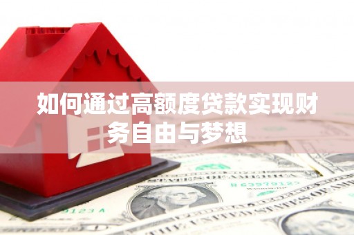 修水如何通过高额度贷款实现财务自由与梦想
