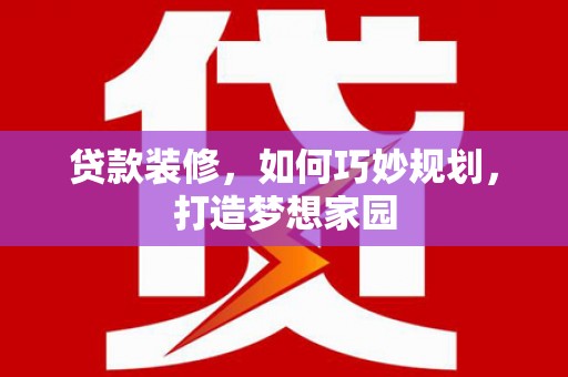 修水贷款装修，如何巧妙规划，打造梦想家园