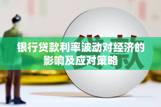 修水银行贷款利率波动对经济的影响及应对策略