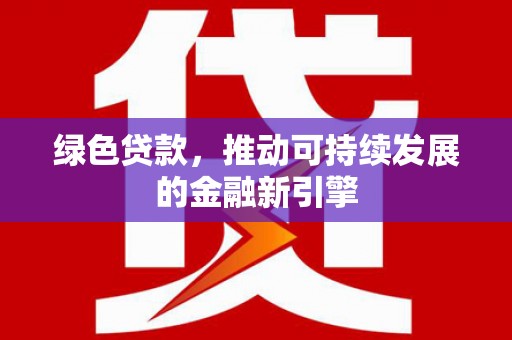 修水绿色贷款，推动可持续发展的金融新引擎