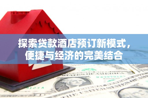 修水探索贷款酒店预订新模式，便捷与经济的完美结合