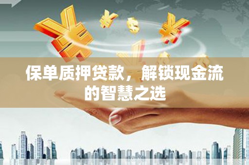 修水保单质押贷款，解锁现金流的智慧之选