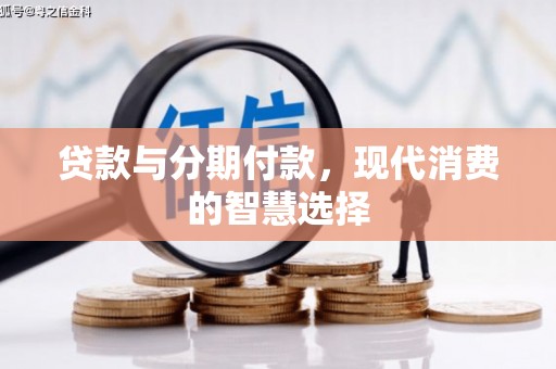 修水贷款与分期付款，现代消费的智慧选择